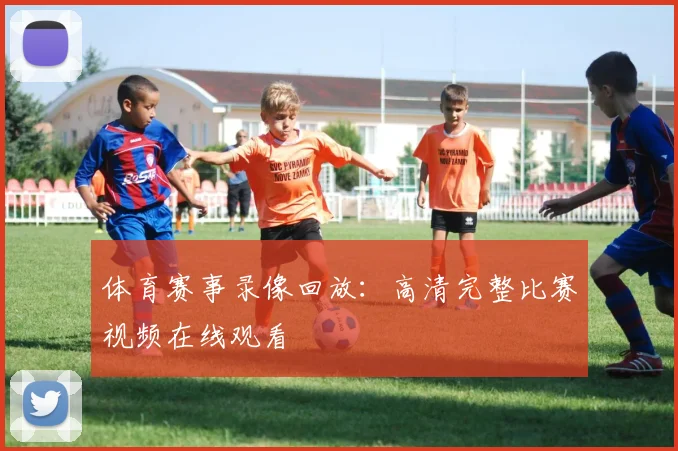 体育赛事录像回放:高清完整比赛视频在线观看