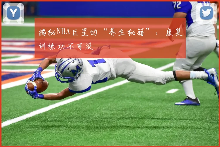 揭秘NBA巨星的“养生秘籍”，康复训练功不可没